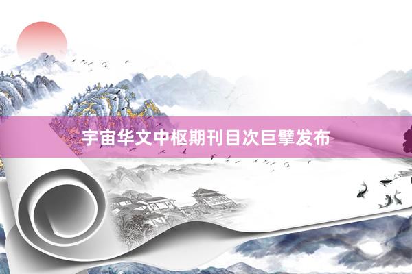 宇宙华文中枢期刊目次巨擘发布