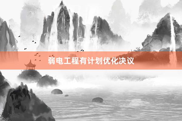弱电工程有计划优化决议