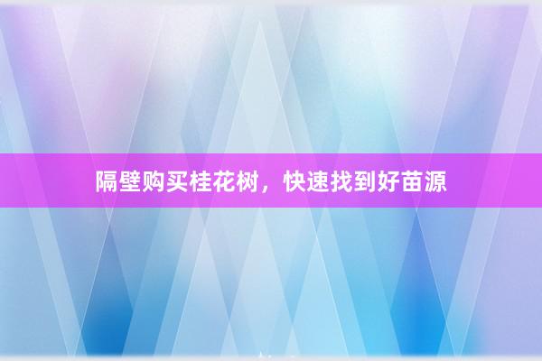 隔壁购买桂花树，快速找到好苗源