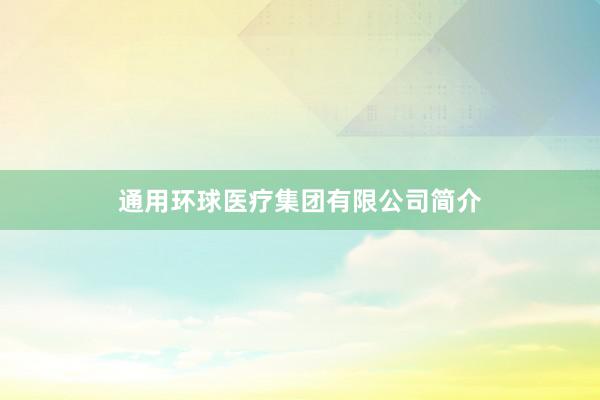 通用环球医疗集团有限公司简介