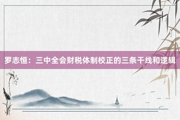 罗志恒：三中全会财税体制校正的三条干线和逻辑