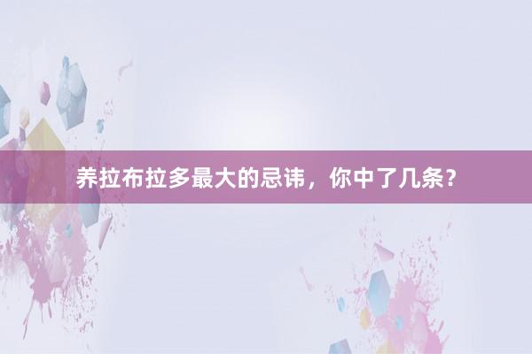 养拉布拉多最大的忌讳，你中了几条？